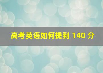 高考英语如何提到 140 分